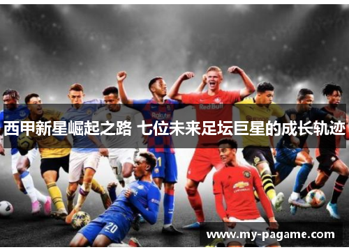 西甲新星崛起之路 七位未来足坛巨星的成长轨迹