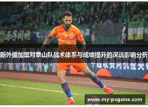 新外援加盟对泰山队战术体系与成绩提升的深远影响分析