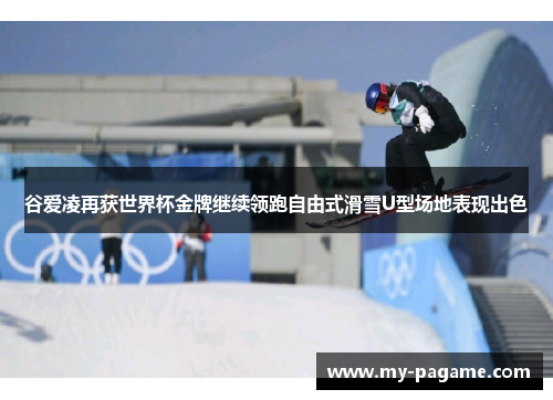 谷爱凌再获世界杯金牌继续领跑自由式滑雪U型场地表现出色