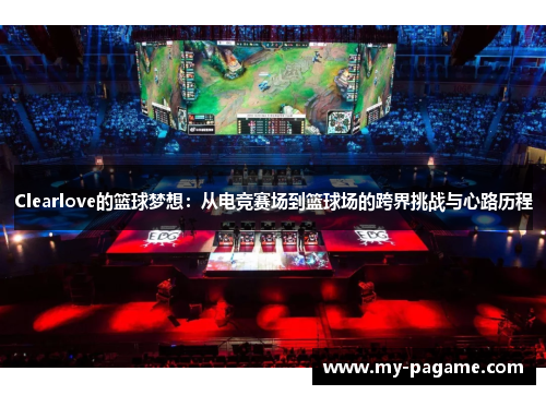 Clearlove的篮球梦想：从电竞赛场到篮球场的跨界挑战与心路历程