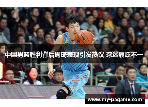 中国男篮胜利背后周琦表现引发热议 球迷褒贬不一