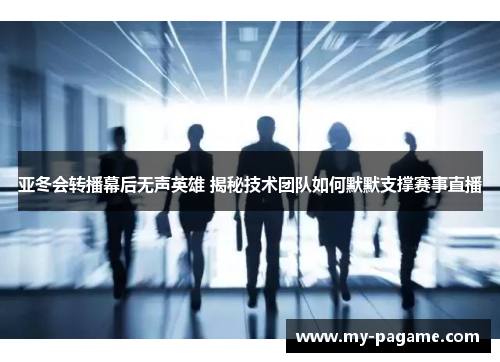 亚冬会转播幕后无声英雄 揭秘技术团队如何默默支撑赛事直播