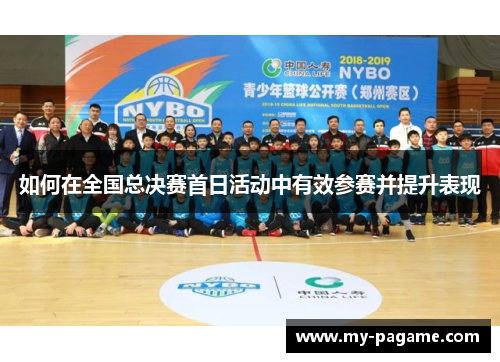 如何在全国总决赛首日活动中有效参赛并提升表现