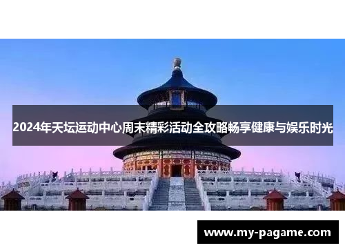 2024年天坛运动中心周末精彩活动全攻略畅享健康与娱乐时光
