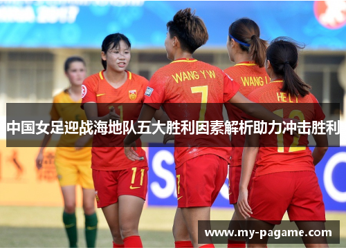 中国女足迎战海地队五大胜利因素解析助力冲击胜利