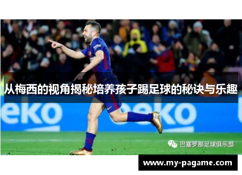 从梅西的视角揭秘培养孩子踢足球的秘诀与乐趣