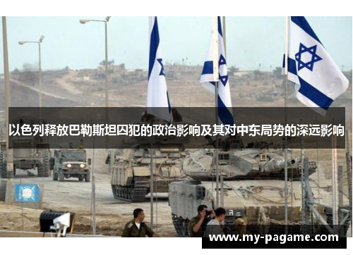 以色列释放巴勒斯坦囚犯的政治影响及其对中东局势的深远影响