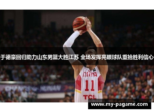 于德豪回归助力山东男篮大胜江苏 全场发挥亮眼球队重拾胜利信心