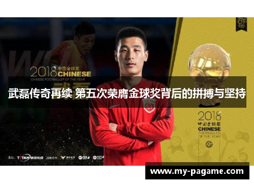 武磊传奇再续 第五次荣膺金球奖背后的拼搏与坚持
