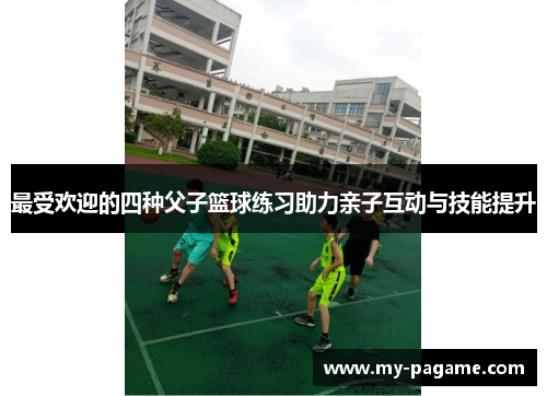 最受欢迎的四种父子篮球练习助力亲子互动与技能提升