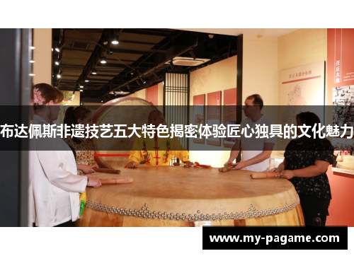 布达佩斯非遗技艺五大特色揭密体验匠心独具的文化魅力