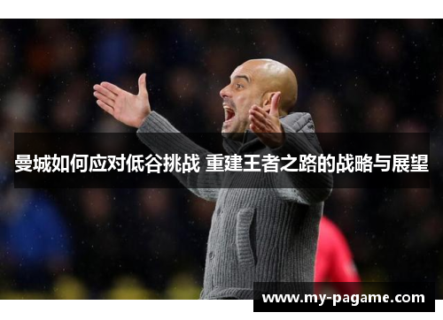 曼城如何应对低谷挑战 重建王者之路的战略与展望