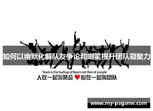 如何以幽默化解队友争论和嘲笑提升团队凝聚力