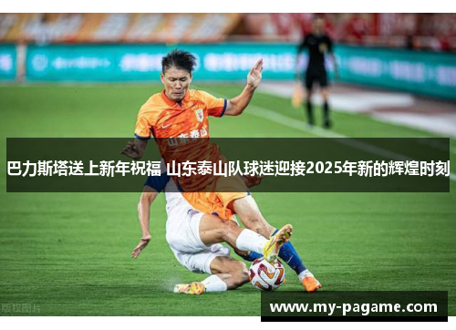 巴力斯塔送上新年祝福 山东泰山队球迷迎接2025年新的辉煌时刻