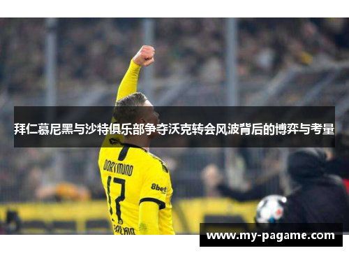 拜仁慕尼黑与沙特俱乐部争夺沃克转会风波背后的博弈与考量