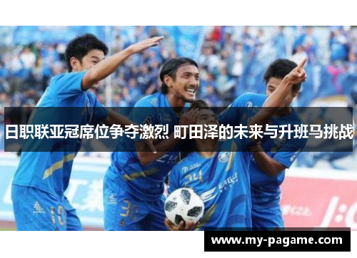 日职联亚冠席位争夺激烈 町田泽的未来与升班马挑战