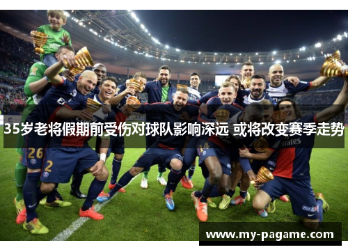 35岁老将假期前受伤对球队影响深远 或将改变赛季走势