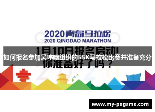 如何报名参加吴玮曦组织的55K马拉松比赛并准备充分