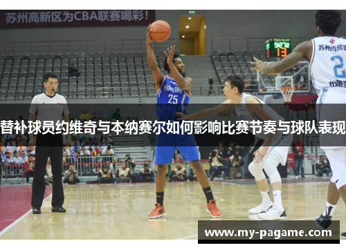 替补球员约维奇与本纳赛尔如何影响比赛节奏与球队表现