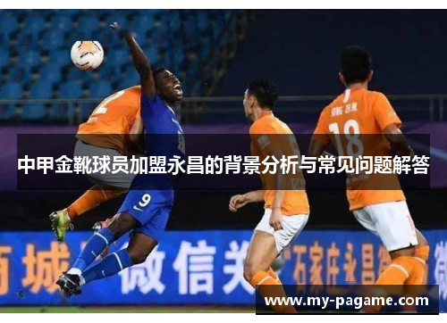 中甲金靴球员加盟永昌的背景分析与常见问题解答