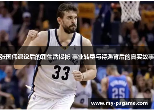 张国伟退役后的新生活揭秘 事业转型与待遇背后的真实故事