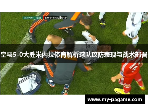 皇马5-0大胜米内拉体育解析球队攻防表现与战术部署