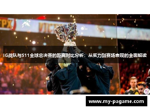 IG战队与S11全球总决赛的距离对比分析：从实力到赛场表现的全面解读