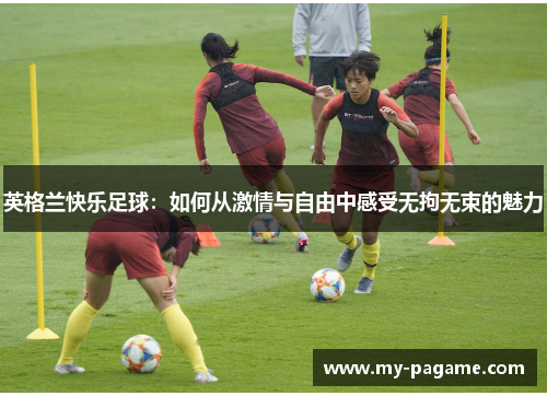 英格兰快乐足球：如何从激情与自由中感受无拘无束的魅力