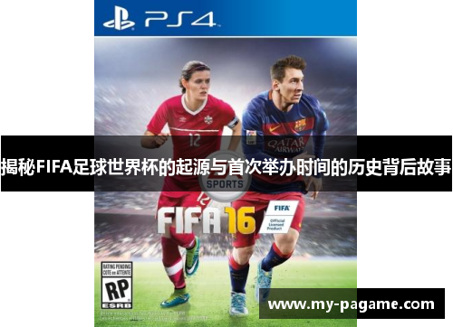 揭秘FIFA足球世界杯的起源与首次举办时间的历史背后故事