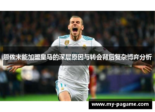 恩佐未能加盟皇马的深层原因与转会背后复杂博弈分析