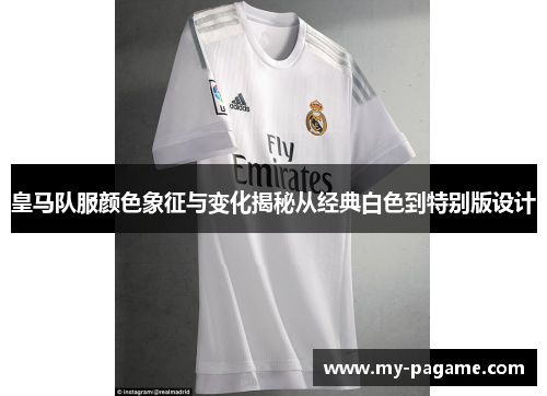皇马队服颜色象征与变化揭秘从经典白色到特别版设计