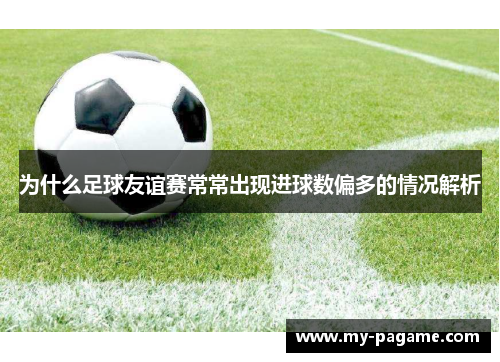 为什么足球友谊赛常常出现进球数偏多的情况解析