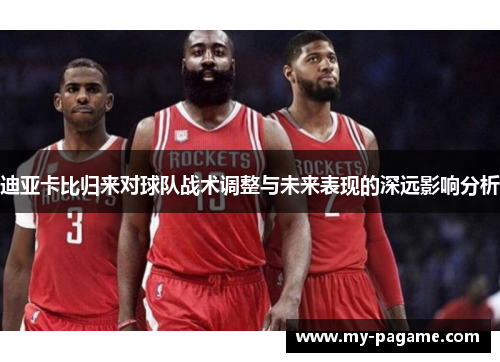 迪亚卡比归来对球队战术调整与未来表现的深远影响分析