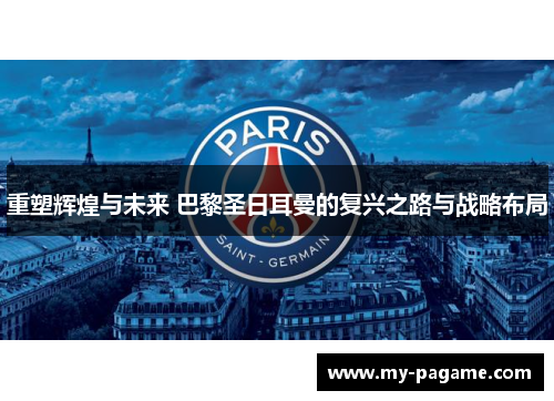 重塑辉煌与未来 巴黎圣日耳曼的复兴之路与战略布局