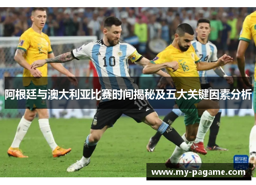 阿根廷与澳大利亚比赛时间揭秘及五大关键因素分析