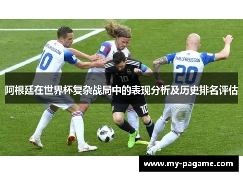 阿根廷在世界杯复杂战局中的表现分析及历史排名评估