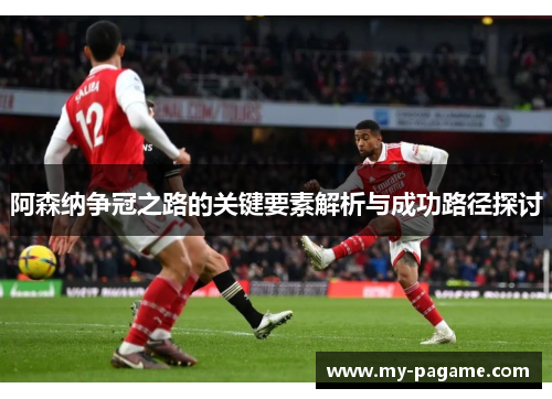 阿森纳争冠之路的关键要素解析与成功路径探讨