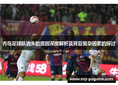 青岛足球队消失的原因深度解析及背后复杂因素的探讨