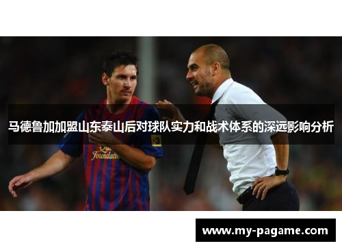 马德鲁加加盟山东泰山后对球队实力和战术体系的深远影响分析
