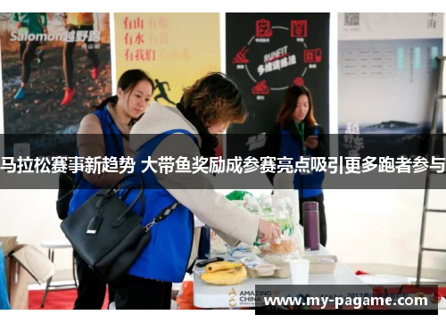 马拉松赛事新趋势 大带鱼奖励成参赛亮点吸引更多跑者参与