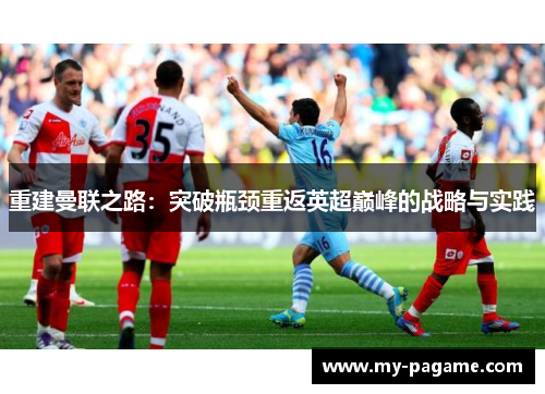 重建曼联之路:突破瓶颈重返英超巅峰的战略与实践 重建曼联之路:突破瓶颈重返英超巅峰的战略与实践