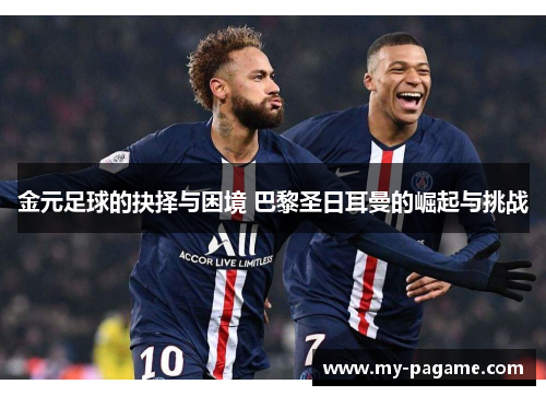 金元足球的抉择与困境 巴黎圣日耳曼的崛起与挑战