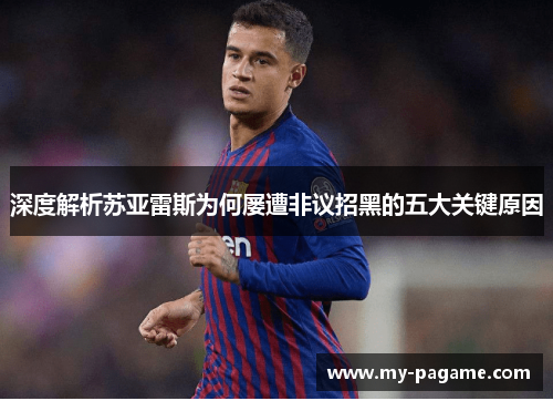 深度解析苏亚雷斯为何屡遭非议招黑的五大关键原因