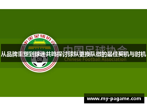 从品牌重塑到球迷共鸣探讨球队更换队徽的最佳契机与时机