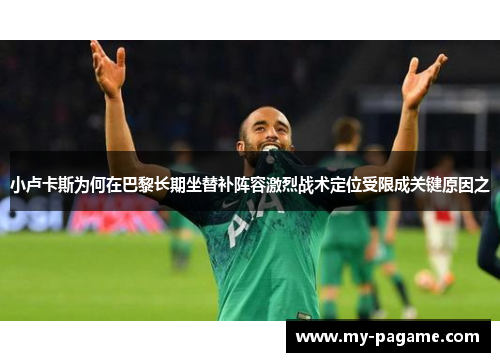 小卢卡斯为何在巴黎长期坐替补阵容激烈战术定位受限成关键原因之