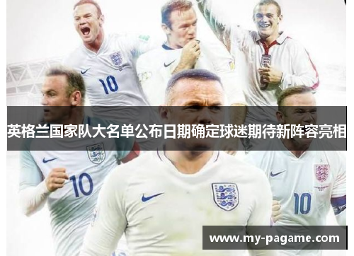 英格兰国家队大名单公布日期确定球迷期待新阵容亮相