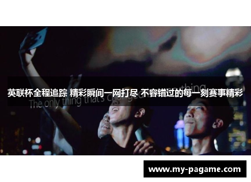 英联杯全程追踪 精彩瞬间一网打尽 不容错过的每一刻赛事精彩