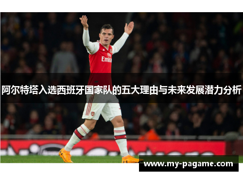 阿尔特塔入选西班牙国家队的五大理由与未来发展潜力分析