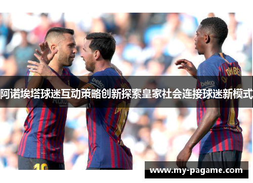 阿诺埃塔球迷互动策略创新探索皇家社会连接球迷新模式