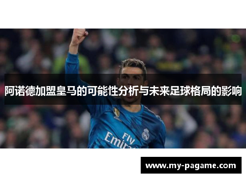 阿诺德加盟皇马的可能性分析与未来足球格局的影响